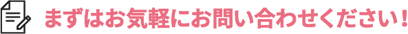 まずはお気軽にお問い合わせください!